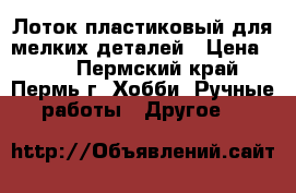 Лоток пластиковый для мелких деталей › Цена ­ 15 - Пермский край, Пермь г. Хобби. Ручные работы » Другое   